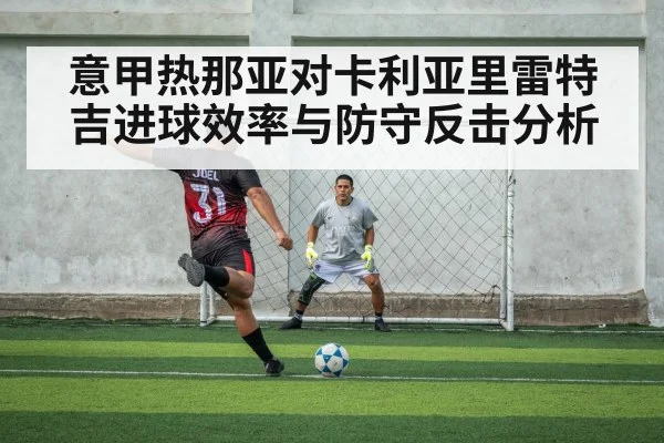 意甲热那亚对卡利亚里雷特吉进球效率与防守反击分析