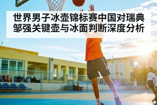 世界男子冰壶锦标赛中国对瑞典邹强关键壶与冰面判断深度分析 - bsports