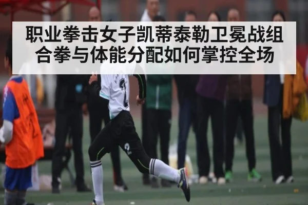 职业拳击女子凯蒂泰勒卫冕战组合拳与体能分配如何掌控全场 - bsports