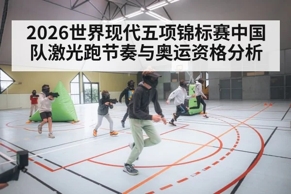 2026世界现代五项锦标赛中国队激光跑节奏与奥运资格分析 - bsports